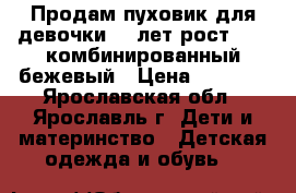 Продам пуховик для девочки 11 лет/рост 146, комбинированный бежевый › Цена ­ 4 500 - Ярославская обл., Ярославль г. Дети и материнство » Детская одежда и обувь   